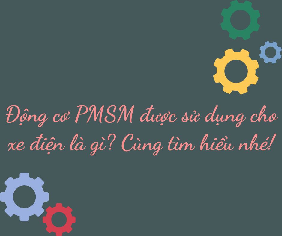 Động cơ PMSM được sử dụng cho xe điện là gì? Cùng tìm hiểu nhé!